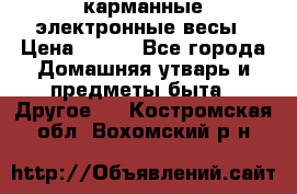 карманные электронные весы › Цена ­ 480 - Все города Домашняя утварь и предметы быта » Другое   . Костромская обл.,Вохомский р-н